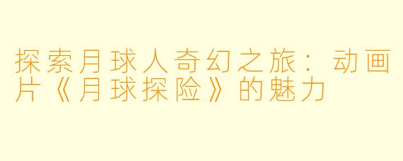 探索月球人奇幻之旅：动画片《月球探险》的魅力