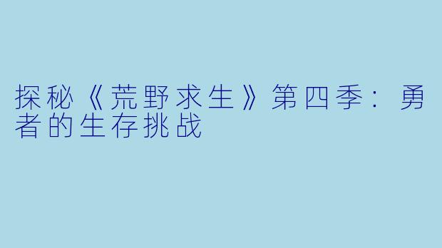 探秘《荒野求生》第四季：勇者的生存挑战