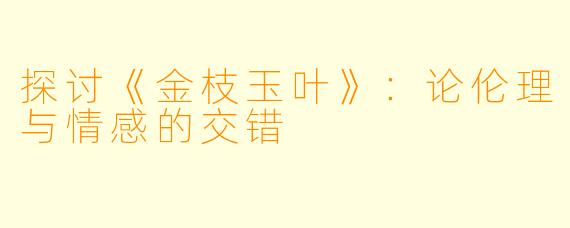 探讨《金枝玉叶》：论伦理与情感的交错