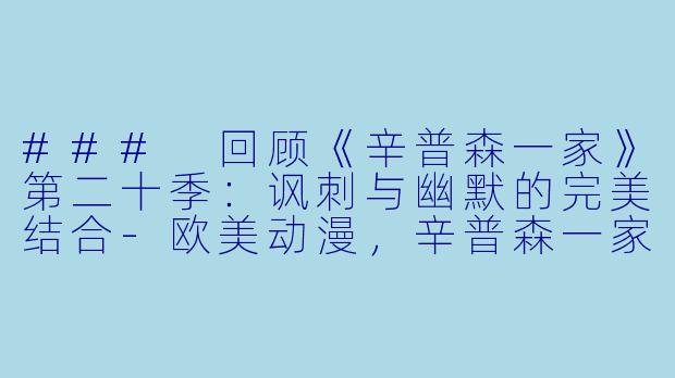 ### 回顾《辛普森一家》第二十季：讽刺与幽默的完美结合-欧美动漫，辛普森一家第二十季，全21集