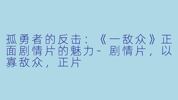 孤勇者的反击：《一敌众》正面剧情片的魅力-剧情片，以寡敌众，正片