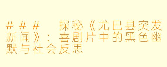 ### 探秘《尤巴县突发新闻》：喜剧片中的黑色幽默与社会反思