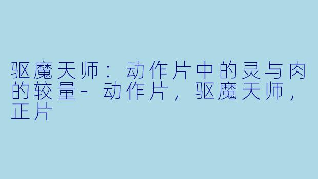 驱魔天师：动作片中的灵与肉的较量-动作片，驱魔天师，正片