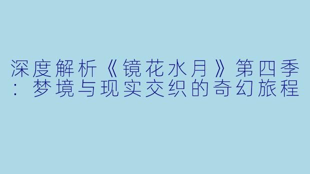 深度解析《镜花水月》第四季：梦境与现实交织的奇幻旅程