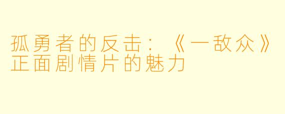 孤勇者的反击：《一敌众》正面剧情片的魅力