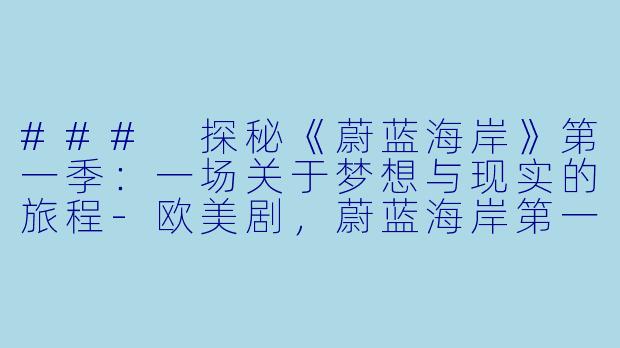 ### 探秘《蔚蓝海岸》第一季：一场关于梦想与现实的旅程-欧美剧，蔚蓝海岸第一季，全10集