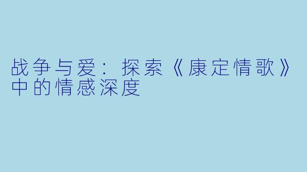 战争与爱：探索《康定情歌》中的情感深度