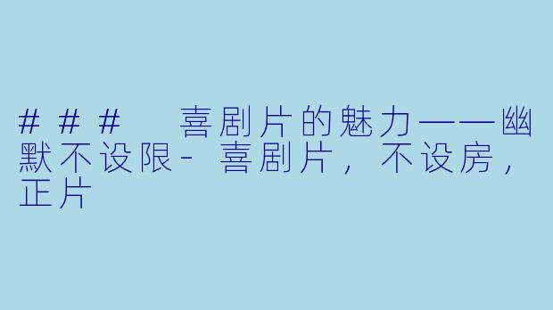 ### 喜剧片的魅力——幽默不设限-喜剧片，不设房，正片
