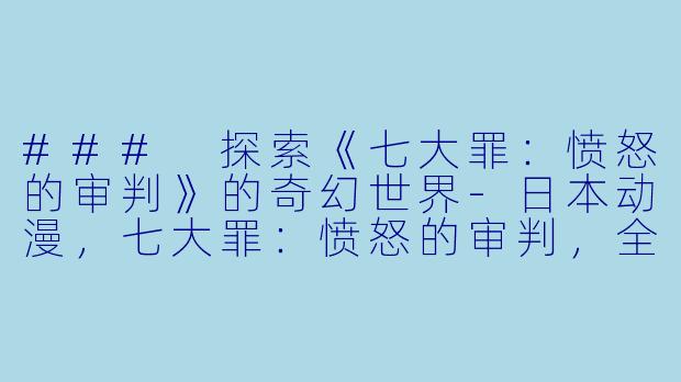 ### 探索《七大罪：愤怒的审判》的奇幻世界-日本动漫，七大罪：愤怒的审判，全24集