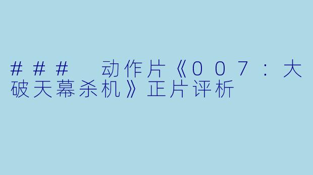 ### 动作片《007：大破天幕杀机》正片评析