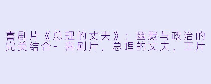 喜剧片《总理的丈夫》:幽默与政治的完美结合