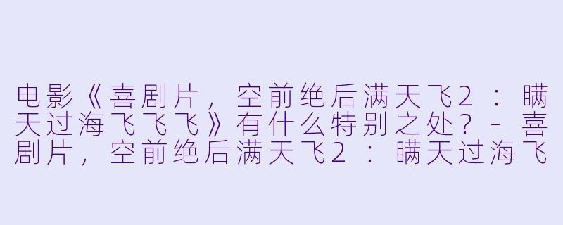 电影《喜剧片,空前绝后满天飞2:瞒天过海飞飞飞》有什么特别之处?
