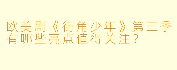 欧美剧《街角少年》第三季有哪些亮点值得关注?