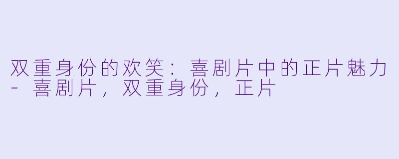 双重身份的欢笑：喜剧片中的正片魅力-喜剧片，双重身份，正片