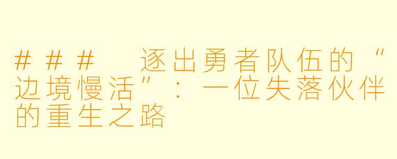 ### 逐出勇者队伍的“边境慢活”:一位失落伙伴的重生之路
