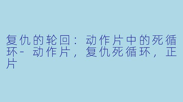 复仇的轮回：动作片中的死循环-动作片，复仇死循环，正片