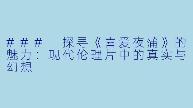 ### 探寻《喜爱夜蒲》的魅力：现代伦理片中的真实与幻想