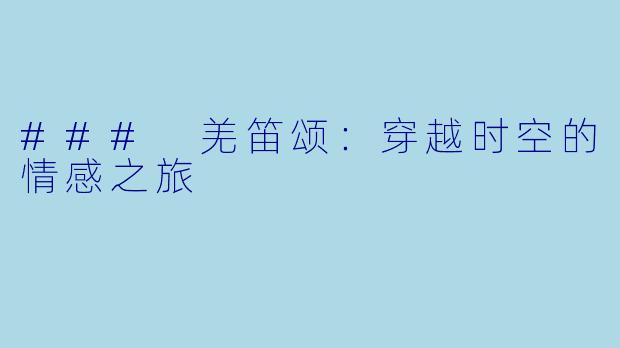 ### 羌笛颂:穿越时空的情感之旅