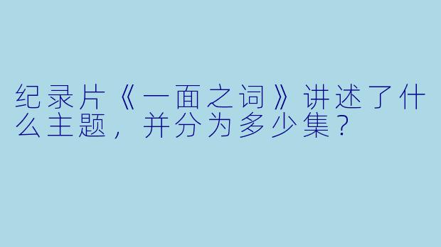 纪录片《一面之词》讲述了什么主题，并分为多少集？