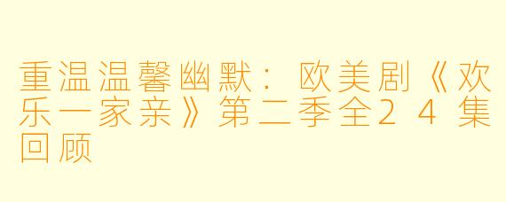 重温温馨幽默：欧美剧《欢乐一家亲》第二季全24集回顾