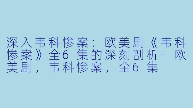 深入韦科惨案：欧美剧《韦科惨案》全6集的深刻剖析-欧美剧，韦科惨案，全6集