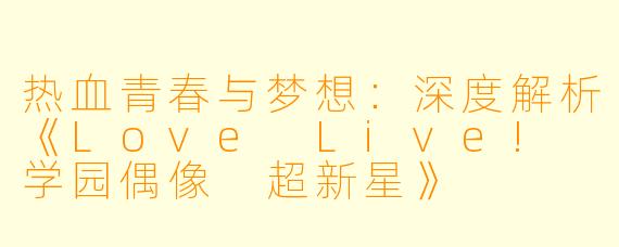 热血青春与梦想：深度解析《Love Live! 学园偶像 超新星》