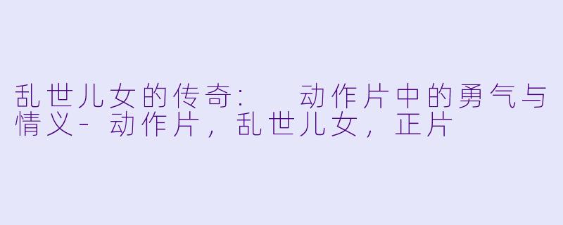 乱世儿女的传奇: 动作片中的勇气与情义-动作片，乱世儿女，正片