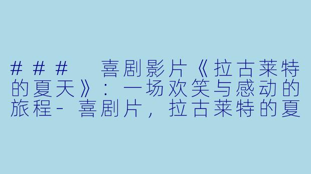 ### 喜剧影片《拉古莱特的夏天》：一场欢笑与感动的旅程-喜剧片，拉古莱特的夏天，正片