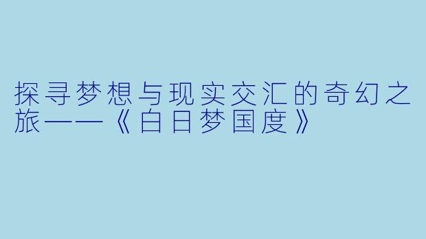 探寻梦想与现实交汇的奇幻之旅——《白日梦国度》