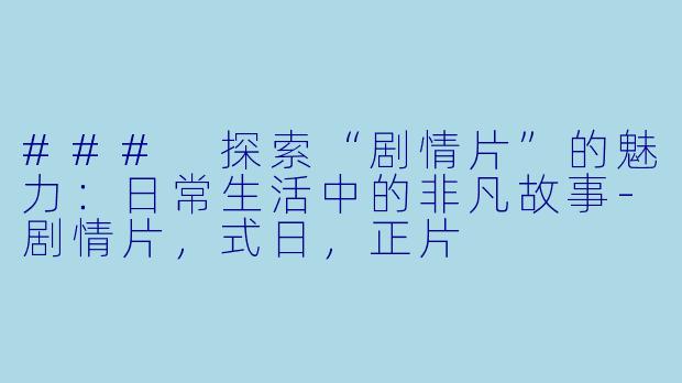 ### 探索“剧情片”的魅力：日常生活中的非凡故事-剧情片，式日，正片