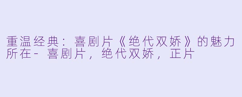 重温经典：喜剧片《绝代双娇》的魅力所在-喜剧片，绝代双娇，正片