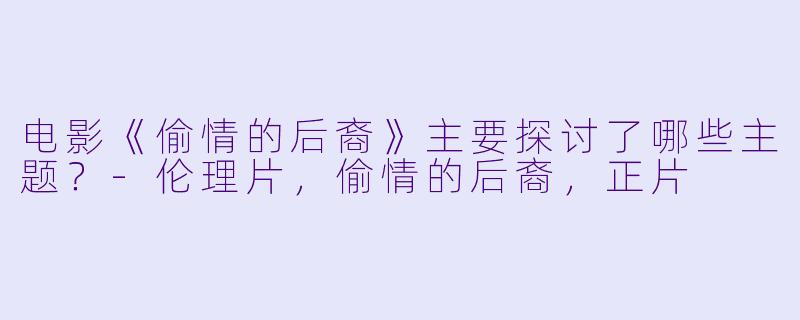 电影《偷情的后裔》主要探讨了哪些主题？