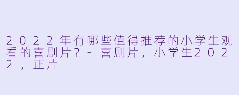 2022年有哪些值得推荐的小学生观看的喜剧片？