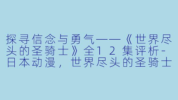 探寻信念与勇气——《世界尽头的圣骑士》全12集评析-日本动漫，世界尽头的圣骑士，全12集