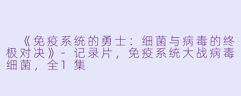 《免疫系统的勇士：细菌与病毒的终极对决》-记录片，免疫系统大战病毒细菌，全1集