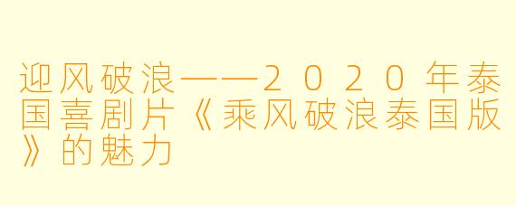 迎风破浪——2020年泰国喜剧片《乘风破浪泰国版》的魅力