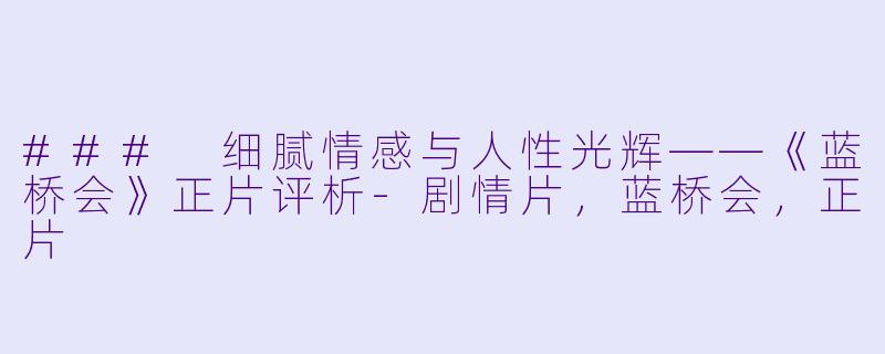 ### 细腻情感与人性光辉——《蓝桥会》正片评析