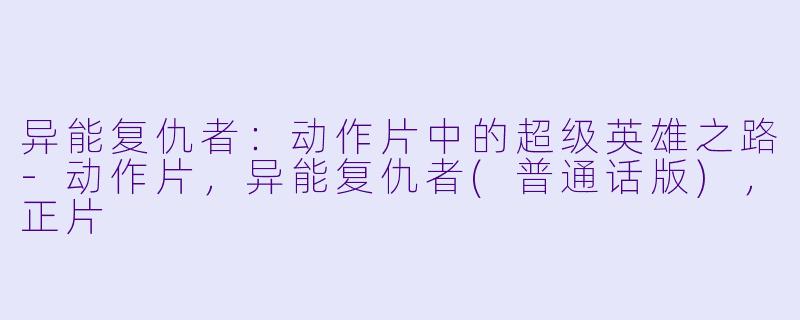 异能复仇者：动作片中的超级英雄之路-动作片，异能复仇者(普通话版)，正片