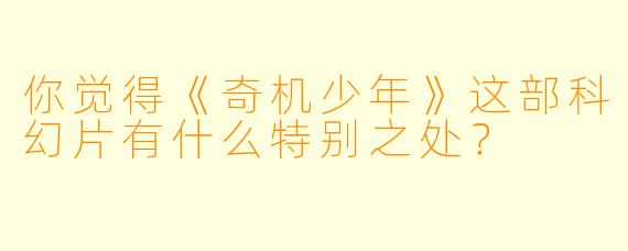 你觉得《奇机少年》这部科幻片有什么特别之处？