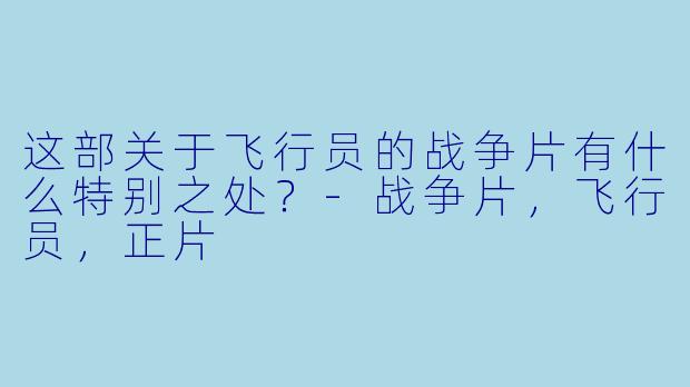这部关于飞行员的战争片有什么特别之处？