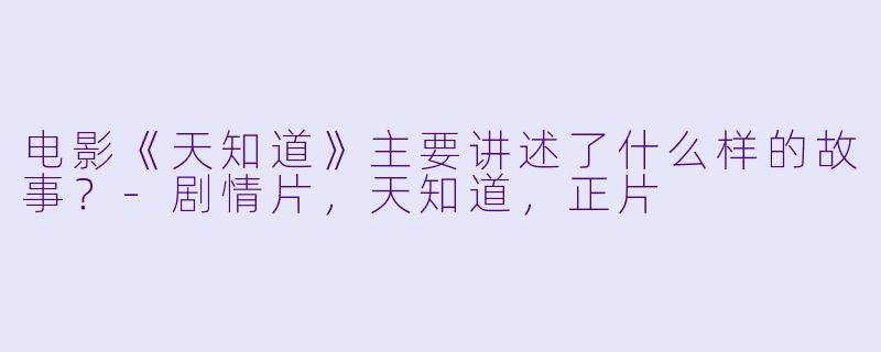电影《天知道》主要讲述了什么样的故事？