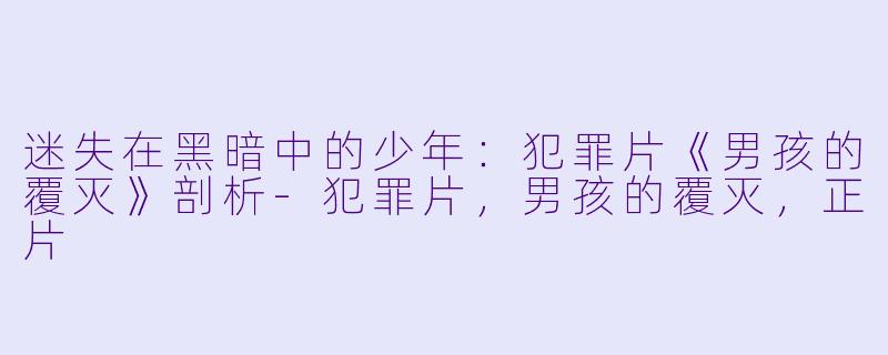 迷失在黑暗中的少年：犯罪片《男孩的覆灭》剖析-犯罪片，男孩的覆灭，正片