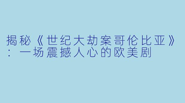 揭秘《世纪大劫案哥伦比亚》：一场震撼人心的欧美剧