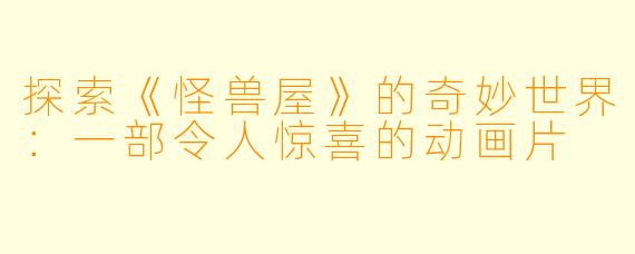 探索《怪兽屋》的奇妙世界:一部令人惊喜的动画片