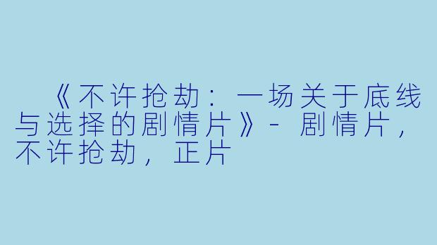  《不许抢劫：一场关于底线与选择的剧情片》-剧情片，不许抢劫，正片