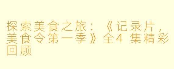 探索美食之旅:《记录片,美食令第一季》全4集精彩回顾