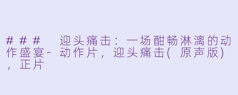 ### 迎头痛击：一场酣畅淋漓的动作盛宴