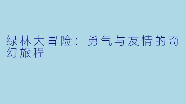 绿林大冒险:勇气与友情的奇幻旅程