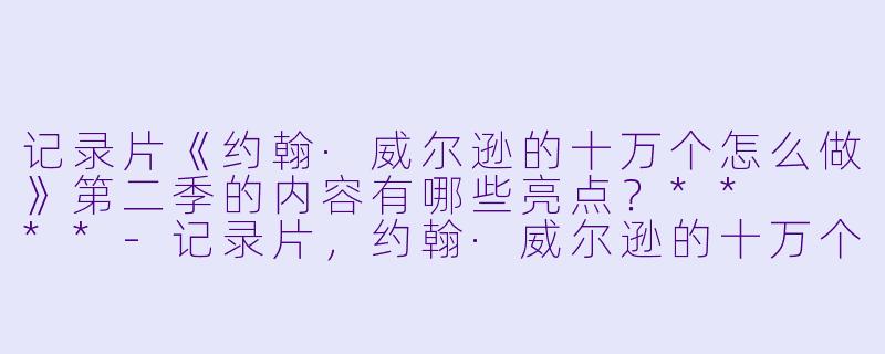记录片《约翰·威尔逊的十万个怎么做》第二季的内容有哪些亮点?** **