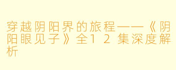 穿越阴阳界的旅程——《阴阳眼见子》全12集深度解析